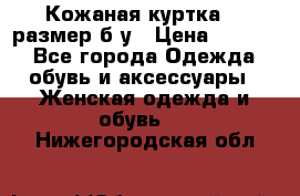 Кожаная куртка 48 размер б/у › Цена ­ 1 000 - Все города Одежда, обувь и аксессуары » Женская одежда и обувь   . Нижегородская обл.